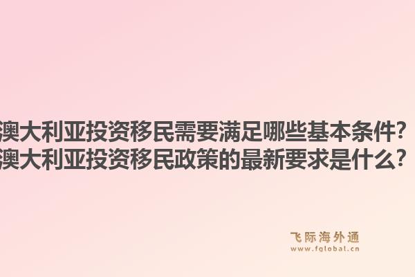 澳大利亚投资移民需要满足哪些基本条件?澳大利亚投资移民政策的最新要求是什么?1.jpg
