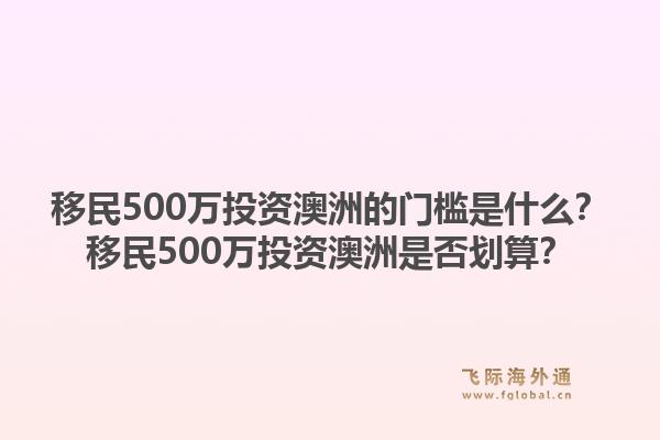 移民500万投资澳洲的门槛是什么?移民500万投资澳洲是否划算?1.jpg