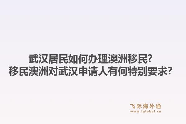 武汉居民如何办理澳洲移民?移民澳洲对武汉申请人有何特别要求?1.jpg