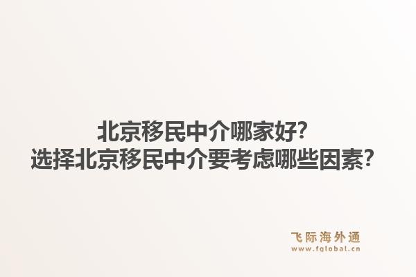 北京移民中介哪家好?选择北京移民中介要考虑哪些因素?1.jpg