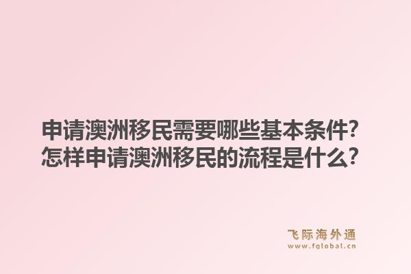 申请澳洲移民需要哪些基本条件?怎样申请澳洲移民的流程是什么?1.jpg