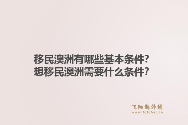 移民澳洲有哪些基本条件?想移民澳洲需要什么条件?1.jpg