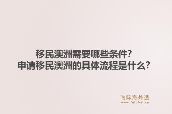 移民澳洲需要哪些条件?申请移民澳洲的具体流程是什么?1.jpg