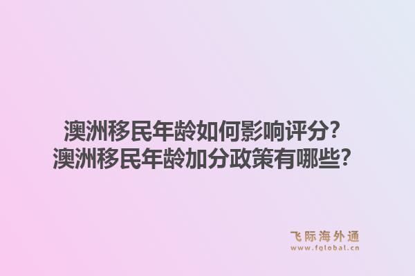 澳洲移民年龄如何影响评分？澳洲移民年龄加分政策有哪些？1.jpg