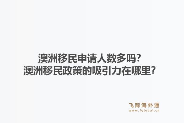 澳洲移民申请人数多吗?澳洲移民政策的吸引力在哪里?1.jpg
