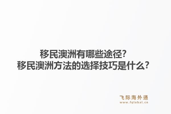 移民澳洲有哪些途径?移民澳洲方法的选择技巧是什么?1.jpg