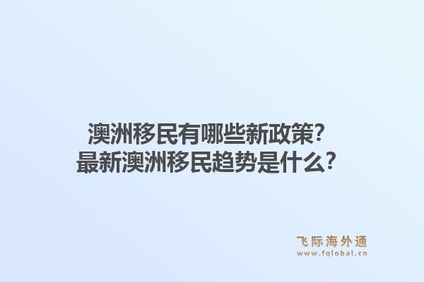 澳洲移民有哪些新政策?最新澳洲移民趋势是什么?1.jpg