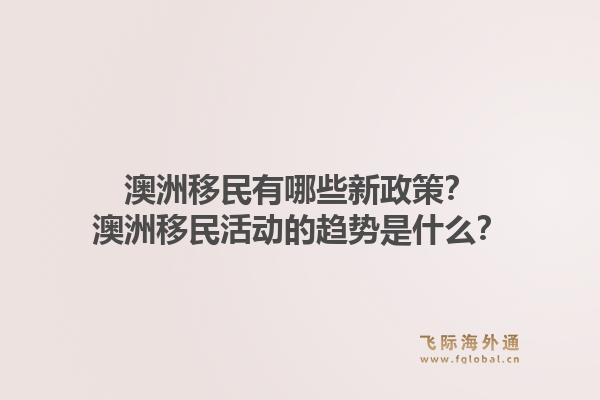 澳洲移民有哪些新政策?澳洲移民活动的趋势是什么?1.jpg