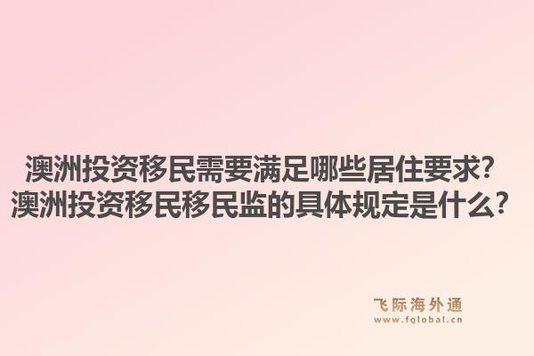 澳洲投资移民需要满足哪些居住要求？澳洲投资移民移民监的具体规定是什么？1.jpg
