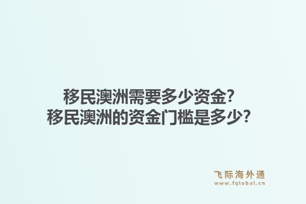 移民澳洲需要多少资金？移民澳洲的资金门槛是多少？1.jpg