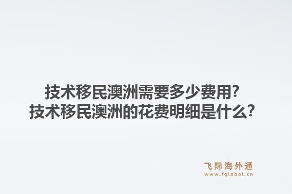 技术移民澳洲需要多少费用?技术移民澳洲的花费明细是什么?1.jpg