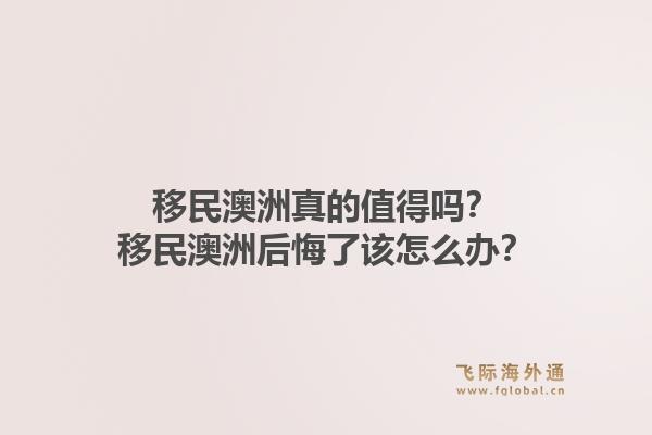 移民澳洲真的值得吗?移民澳洲后悔了该怎么办?1.jpg