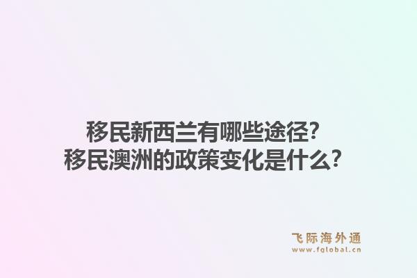 移民新西兰有哪些途径？移民澳洲的政策变化是什么？1.jpg