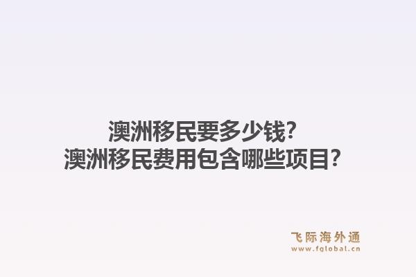 澳洲移民要多少钱?澳洲移民费用包含哪些项目?1.jpg