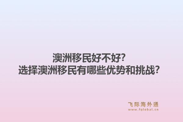 澳洲移民好不好?选择澳洲移民有哪些优势和挑战?1.jpg