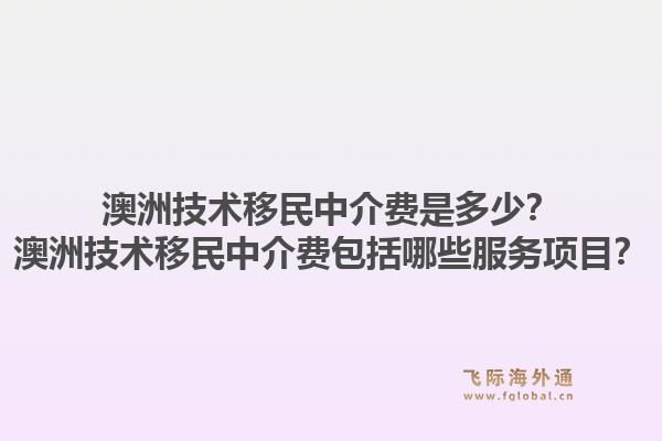 澳洲技术移民中介费是多少?澳洲技术移民中介费包括哪些服务项目?1.jpg