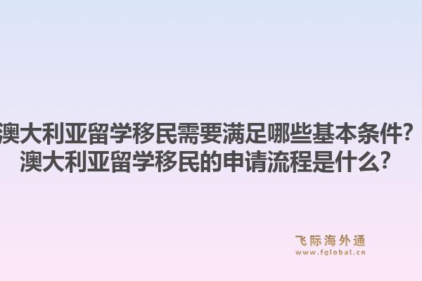 澳大利亚留学移民需要满足哪些基本条件?澳大利亚留学移民的申请流程是什么?1.jpg