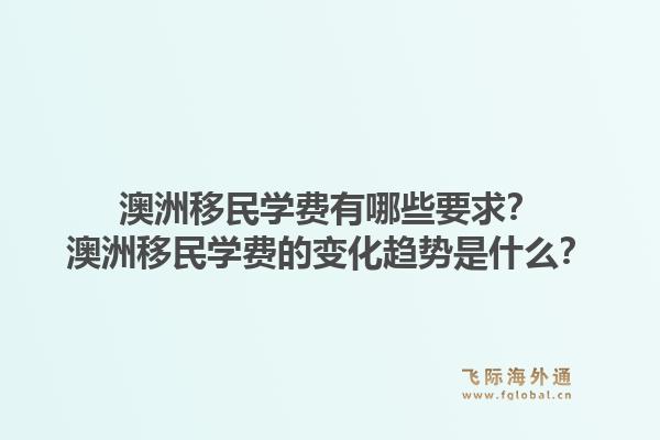 澳洲移民学费有哪些要求?澳洲移民学费的变化趋势是什么?1.jpg