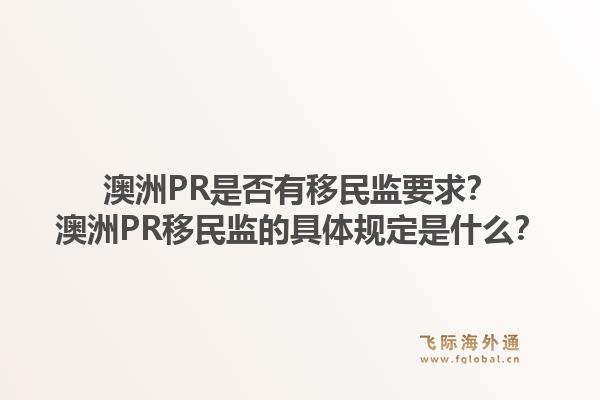 澳洲PR是否有移民监要求?澳洲PR移民监的具体规定是什么?1.jpg
