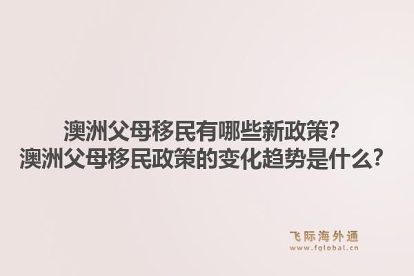 澳洲父母移民有哪些新政策?澳洲父母移民政策的变化趋势是什么?1.jpg