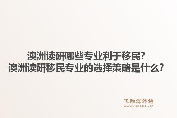 澳洲读研哪些专业利于移民?澳洲读研移民专业的选择策略是什么?1.jpg