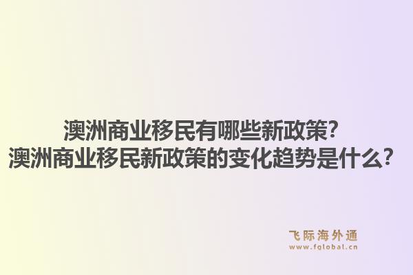 澳洲商业移民有哪些新政策?澳洲商业移民新政策的变化趋势是什么?1.jpg