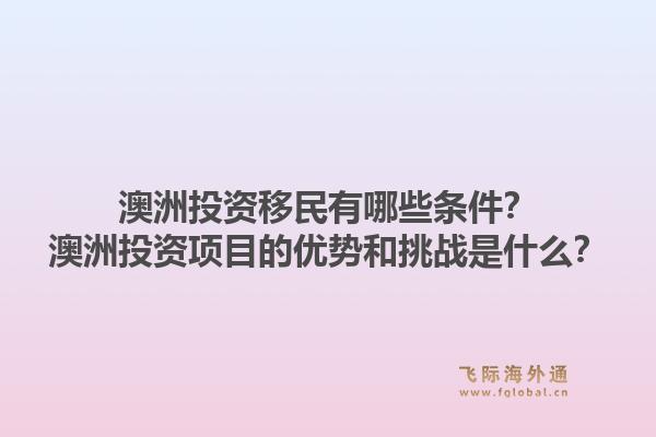 澳洲投资移民有哪些条件?澳洲投资项目的优势和挑战是什么?1.jpg