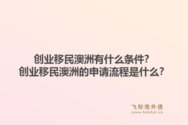 创业移民澳洲有什么条件?创业移民澳洲的申请流程是什么?1.jpg