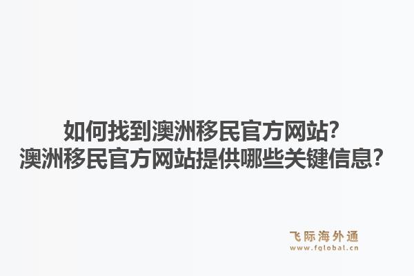 如何找到澳洲移民官方网站?澳洲移民官方网站提供哪些关键信息?1.jpg