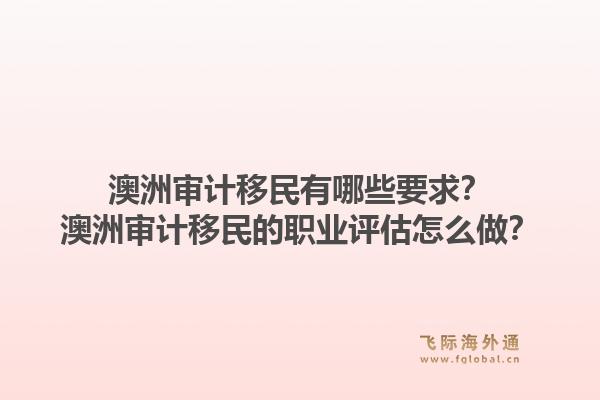 澳洲审计移民有哪些要求?澳洲审计移民的职业评估怎么做?1.jpg