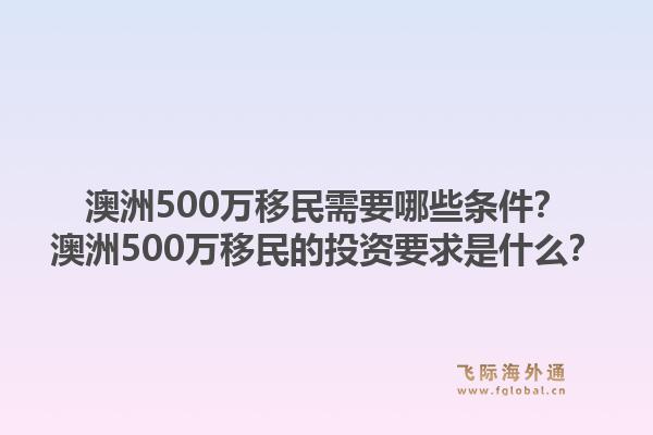 澳洲500万移民需要哪些条件?澳洲500万移民的投资要求是什么?1.jpg