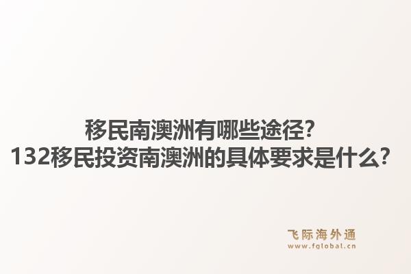 移民南澳洲有哪些途径?132移民投资南澳洲的具体要求是什么?1.jpg