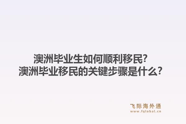 澳洲毕业生如何顺利移民?澳洲毕业移民的关键步骤是什么?1.jpg