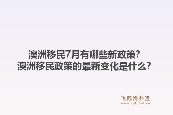 澳洲移民7月有哪些新政策?澳洲移民政策的最新变化是什么?1.jpg