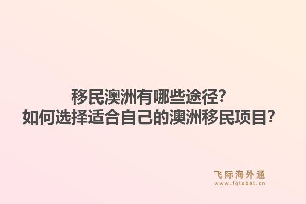 移民澳洲有哪些途径?如何选择适合自己的澳洲移民项目?1.jpg
