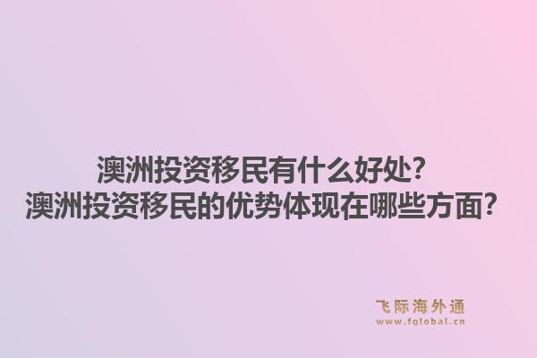 澳洲投资移民有什么好处?澳洲投资移民的优势体现在哪些方面?1.jpg