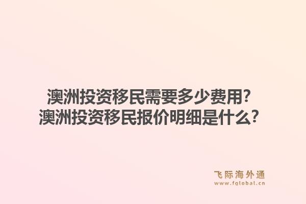 澳洲投资移民需要多少费用?澳洲投资移民报价明细是什么?1.jpg
