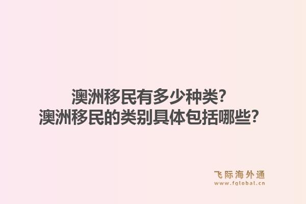 澳洲移民有多少种类?澳洲移民的类别具体包括哪些?1.jpg