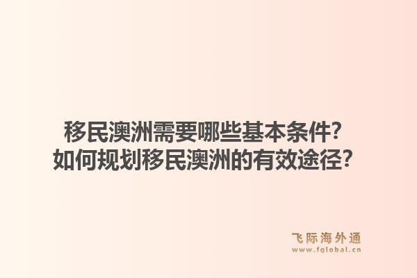 移民澳洲需要哪些基本条件?如何规划移民澳洲的有效途径?1.jpg