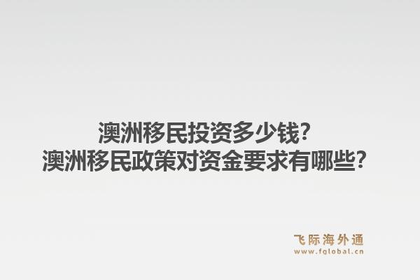 澳洲移民投资多少钱?澳洲移民政策对资金要求有哪些?1.jpg