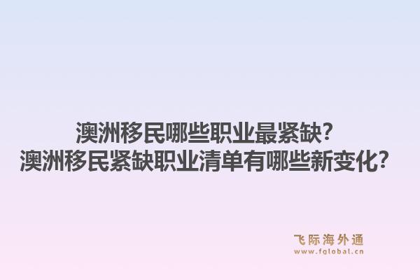 澳洲移民哪些职业最紧缺?澳洲移民紧缺职业清单有哪些新变化?1.jpg