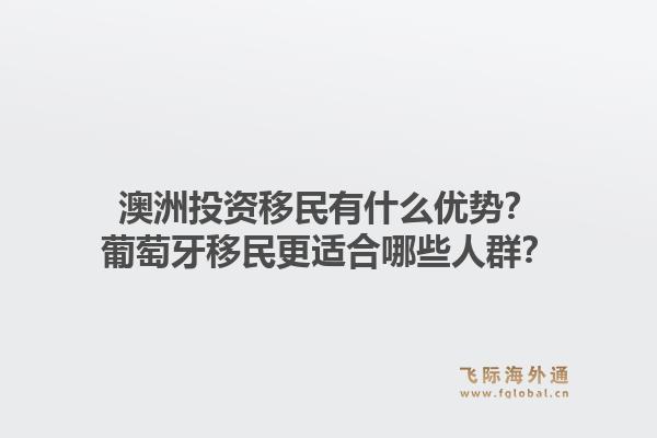 澳洲投资移民有什么优势？葡萄牙移民更适合哪些人群？1.jpg