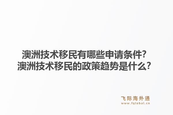 澳洲技术移民有哪些申请条件?澳洲技术移民的政策趋势是什么?1.jpg