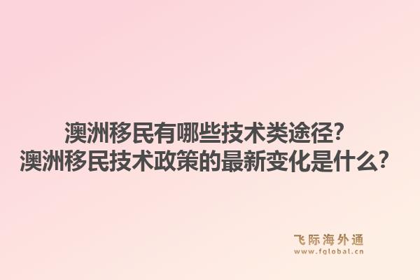 澳洲移民有哪些技术类途径?澳洲移民技术政策的最新变化是什么?1.jpg