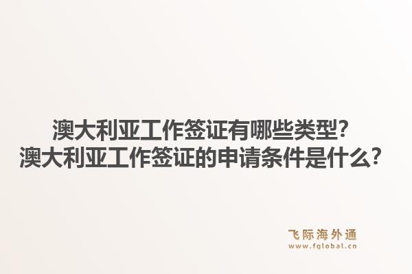 澳大利亚工作签证有哪些类型?澳大利亚工作签证的申请条件是什么?1.jpg
