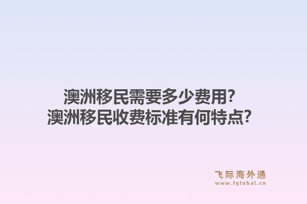 澳洲移民需要多少费用?澳洲移民收费标准有何特点?1.jpg