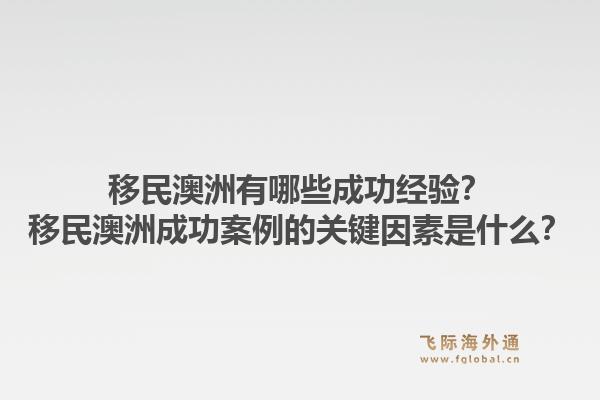 移民澳洲有哪些成功经验?移民澳洲成功案例的关键因素是什么?1.jpg