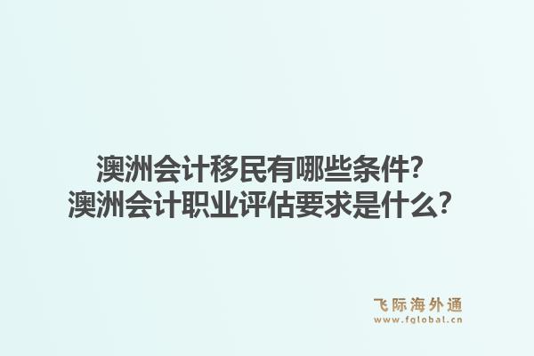澳洲会计移民有哪些条件?澳洲会计职业评估要求是什么?1.jpg