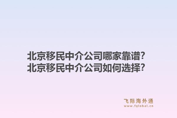 北京移民中介公司哪家靠谱?北京移民中介公司如何选择?1.jpg