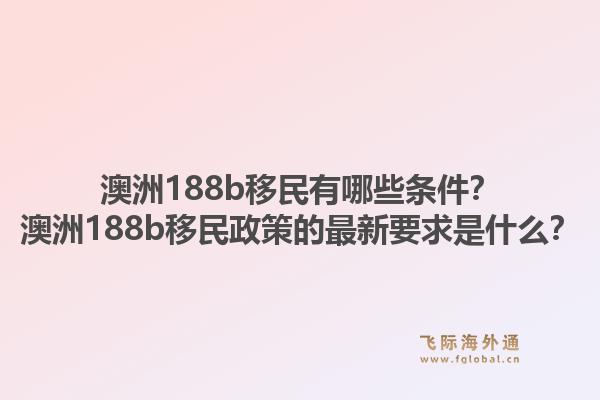 澳洲188b移民有哪些条件?澳洲188b移民政策的最新要求是什么?1.jpg
